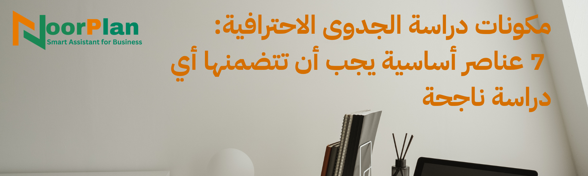 مكونات دراسة الجدوى الاحترافية: 7 عناصر أساسية يجب أن تتضمنها أي دراسة ناجحة