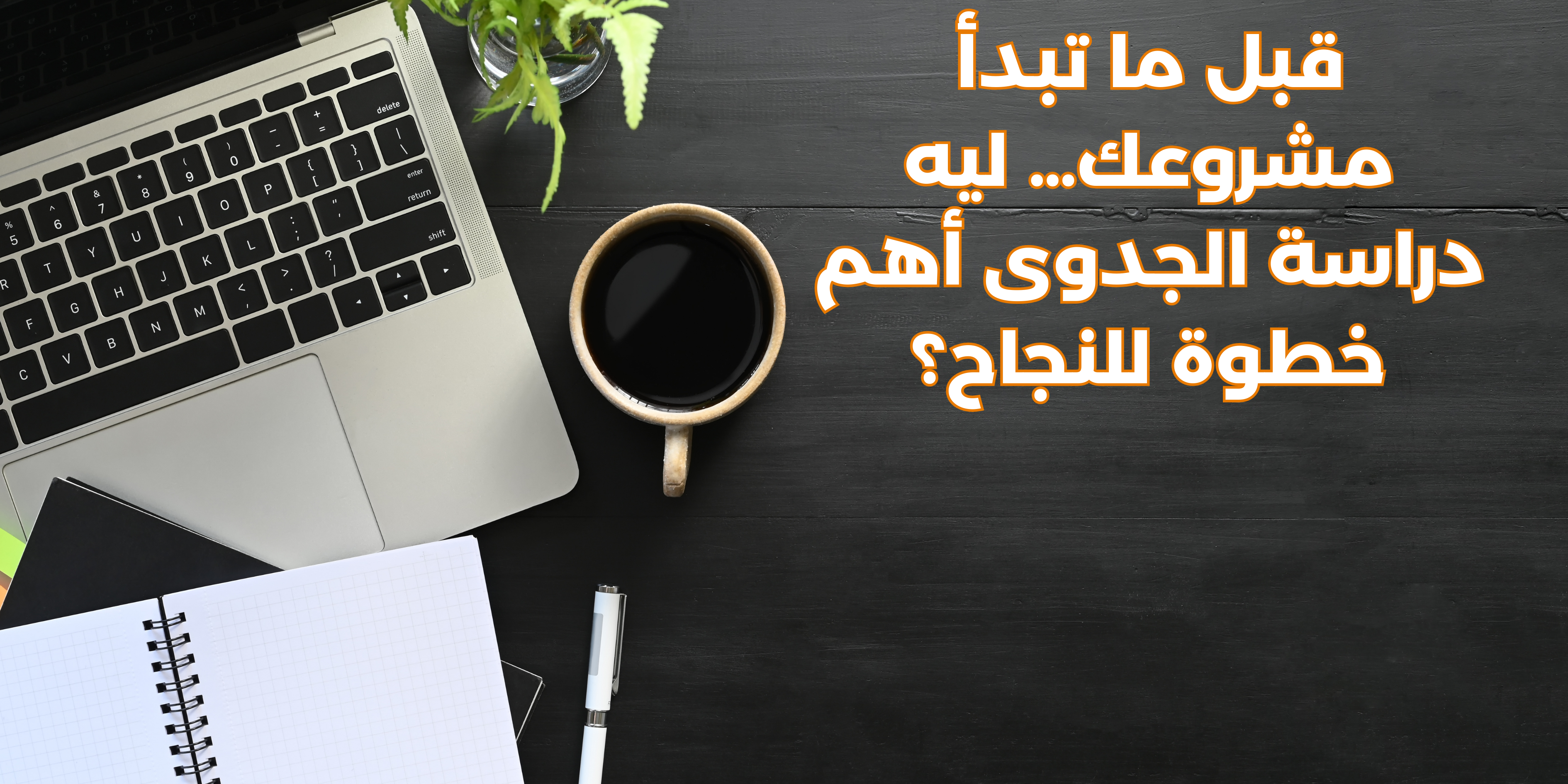 قبل ما تبدأ مشروعك.. ليه دراسة الجدوى أهم خطوة للنجاح؟